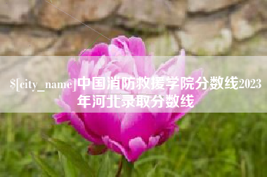 开平中国消防救援学院分数线2023年河北录取分数线