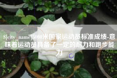 开平5000米国家运动员标准成绩-意味着运动员具备了一定的耐力和跑步能力