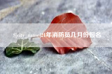 开平21年消防员几月份报名