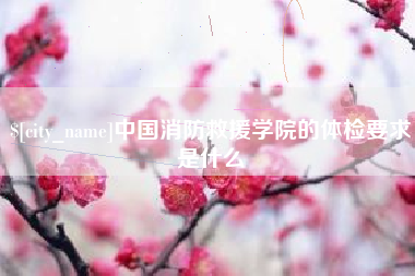 开平中国消防救援学院的体检要求是什么