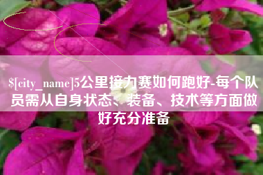 开平5公里接力赛如何跑好-每个队员需从自身状态、装备、技术等方面做好充分准备