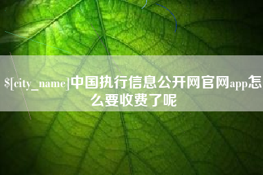 开平中国执行信息公开网官网app怎么要收费了呢