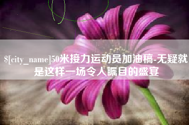 开平50米接力运动员加油稿-无疑就是这样一场令人瞩目的盛宴