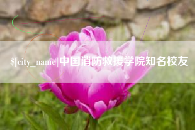 开平中国消防救援学院知名校友
