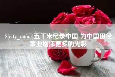 开平五千米纪录中国-为中国田径事业增添更多的光彩