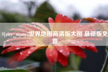 开平世界地图高清版大图 最新版免费