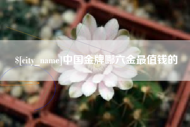 开平中国金牌哪六金最值钱的
