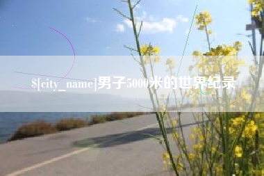 开平男子5000米的世界纪录