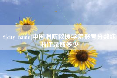 开平中国消防救援学院报考分数线浙江录取多少