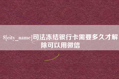 开平司法冻结银行卡需要多久才解除可以用微信