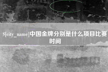 开平中国金牌分别是什么项目比赛时间