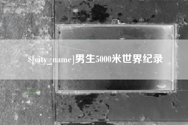 开平男生5000米世界纪录